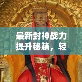 最新封神战力提升秘籍,轻松登顶战力榜,封神之路从此畅通无阻!