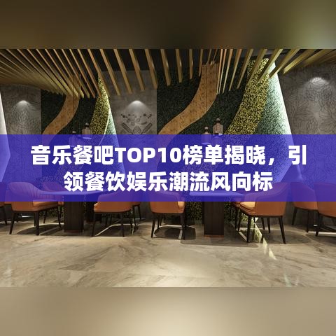 音乐餐吧TOP10榜单揭晓,引领餐饮娱乐潮流风向标