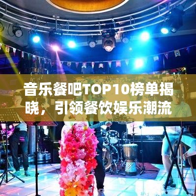 音乐餐吧TOP10榜单揭晓,引领餐饮娱乐潮流风向标