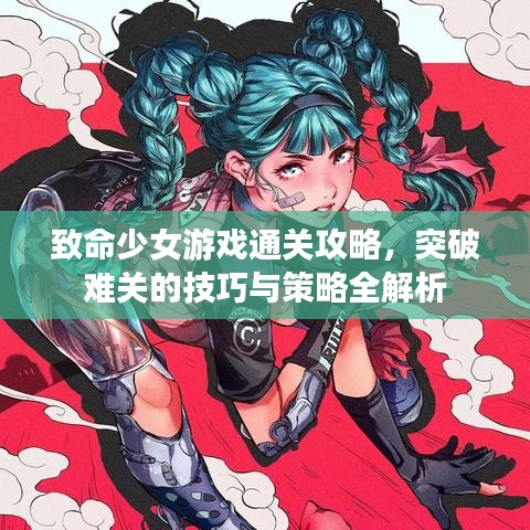 致命少女游戏通关攻略,突破难关的技巧与策略全解析