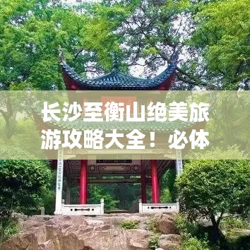 长沙至衡山绝美旅游攻略大全!必体验景点一网打尽!