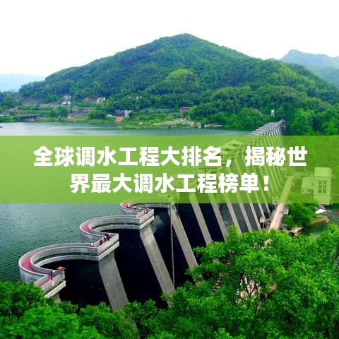 全球调水工程大排名,揭秘世界最大调水工程榜单!