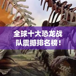 全球十大恐龙战队震撼排名榜!