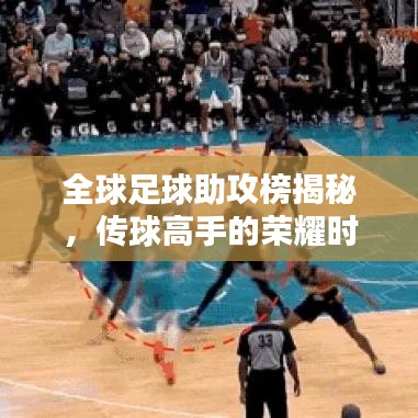 全球足球助攻榜揭秘,传球高手的荣耀时刻!