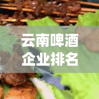 云南啤酒企业排名大揭秘,谁是行业巨头?