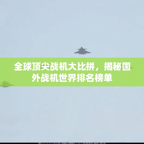 全球顶尖战机大比拼,揭秘国外战机世界排名榜单