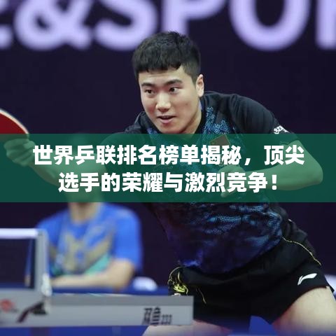 世界乒联排名榜单揭秘,顶尖选手的荣耀与激烈竞争!