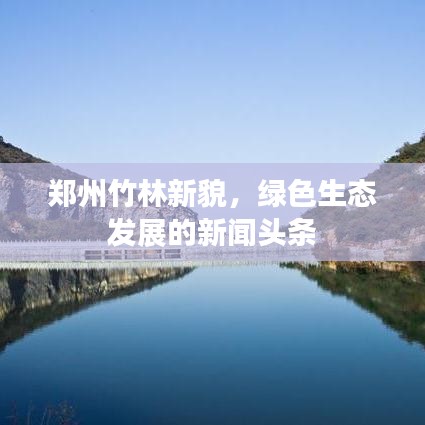 郑州竹林新貌,绿色生态发展的新闻头条