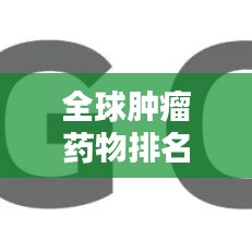 全球肿瘤药物排名及其影响力分析