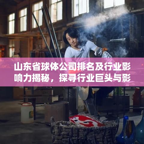 山东省球体公司排名及行业影响力揭秘,探寻行业巨头与影响力之巅