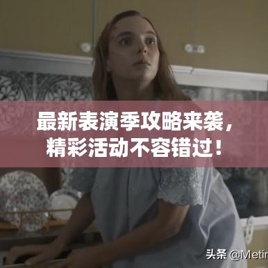 最新表演季攻略来袭,精彩活动不容错过!