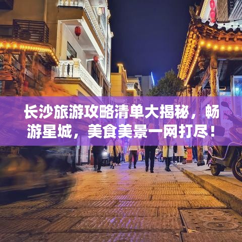 长沙旅游攻略清单大揭秘,畅游星城,美食美景一网打尽!