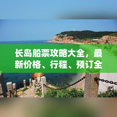 长岛船票攻略大全,最新价格、行程、预订全解析