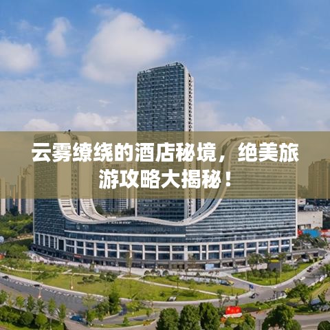 云雾缭绕的酒店秘境,绝美旅游攻略大揭秘!
