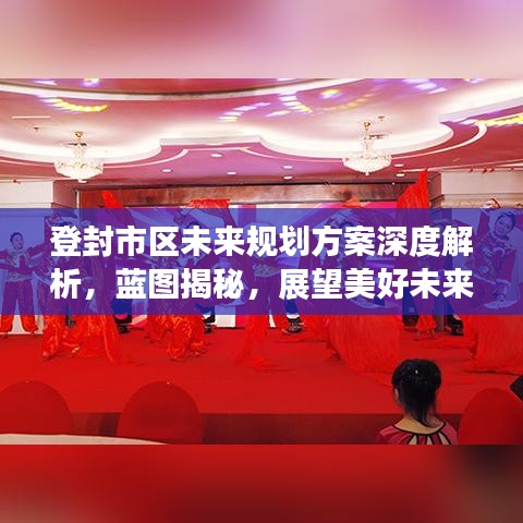 登封市区未来规划方案深度解析,蓝图揭秘,展望美好未来!