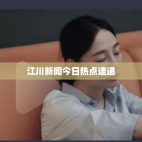 江川新闻今日热点速递