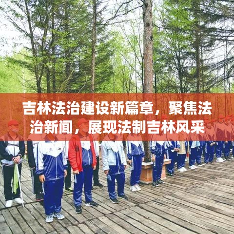 吉林法治建设新篇章,聚焦法治新闻,展现法制吉林风采