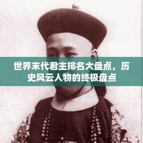 世界末代君主排名大盘点,历史风云人物的终极盘点