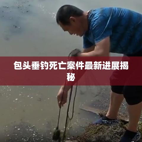 包头垂钓死亡案件最新进展揭秘