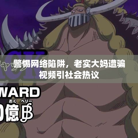 警惕网络陷阱,老实大妈遭骗视频引社会热议