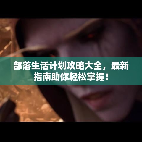 部落生活计划攻略大全,最新指南助你轻松掌握!