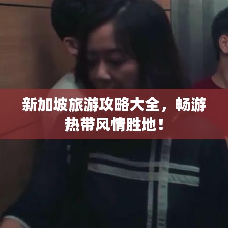 新加坡旅游攻略大全,畅游热带风情胜地!