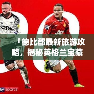 「德比郡最新旅游攻略,揭秘英格兰宝藏之地的神秘面纱」