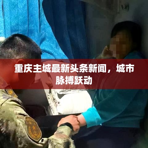 重庆主城最新头条新闻,城市脉搏跃动