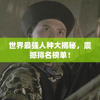 世界最强人种大揭秘,震撼排名榜单!