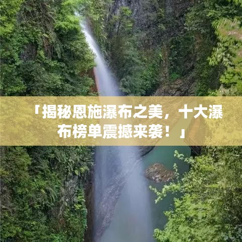 「揭秘恩施瀑布之美,十大瀑布榜单震撼来袭!」