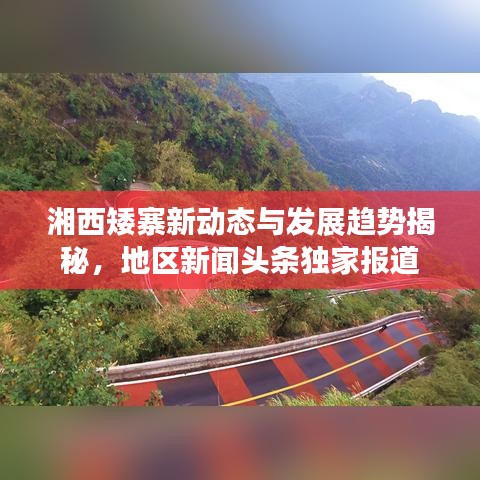 湘西矮寨新动态与发展趋势揭秘,地区新闻头条独家报道