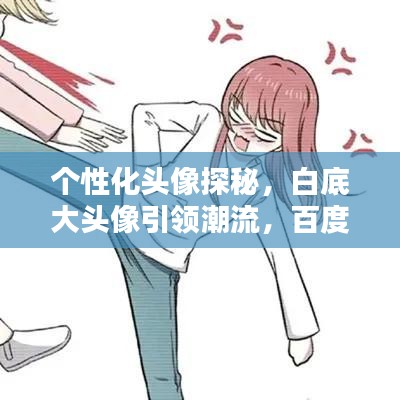 个性化头像探秘，白底大头像引领潮流，百度搜一搜无限可能！