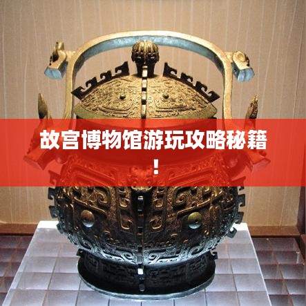 故宫博物馆游玩攻略秘籍!