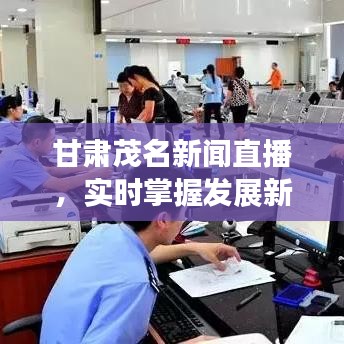 甘肃茂名新闻直播,实时掌握发展新动态