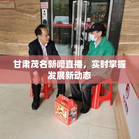 甘肃茂名新闻直播,实时掌握发展新动态