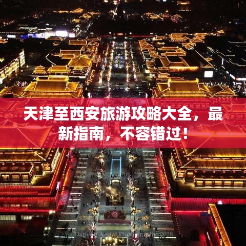天津至西安旅游攻略大全,最新指南,不容错过!