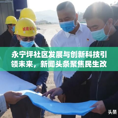 永宁坪社区发展与创新科技引领未来,新闻头条聚焦民生改善
