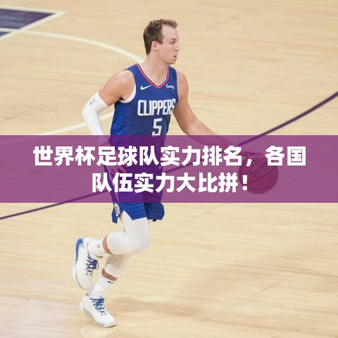 世界杯足球队实力排名,各国队伍实力大比拼!