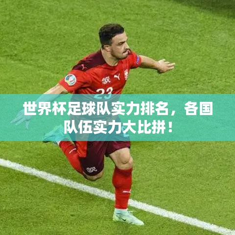世界杯足球队实力排名,各国队伍实力大比拼!