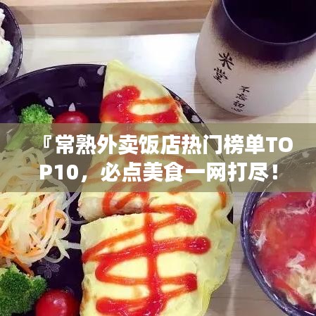 『常熟外卖饭店热门榜单TOP10，必点美食一网打尽！』