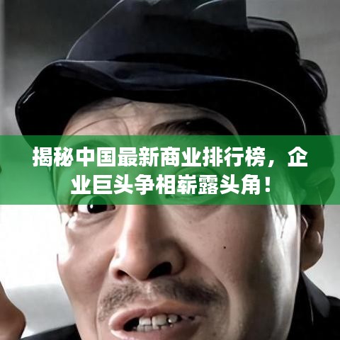 揭秘中国最新商业排行榜,企业巨头争相崭露头角!