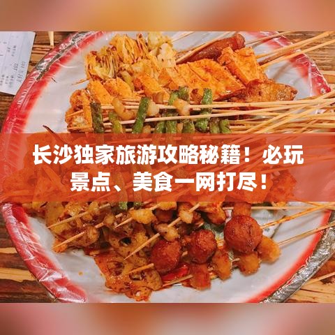 长沙独家旅游攻略秘籍!必玩景点、美食一网打尽!