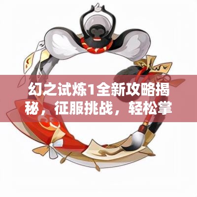 幻之试炼1全新攻略揭秘,征服挑战,轻松掌握制胜秘诀!