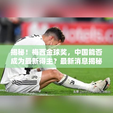 揭秘!梅西金球奖,中国能否成为最新得主?最新消息揭秘!