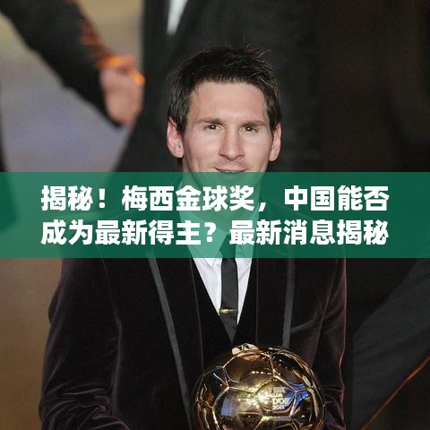 揭秘!梅西金球奖,中国能否成为最新得主?最新消息揭秘!