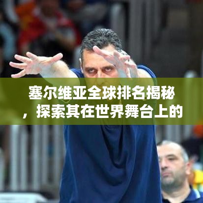 塞尔维亚全球排名揭秘,探索其在世界舞台上的影响力与地位