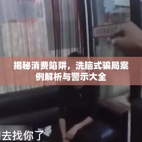 揭秘消费陷阱,洗脑式骗局案例解析与警示大全