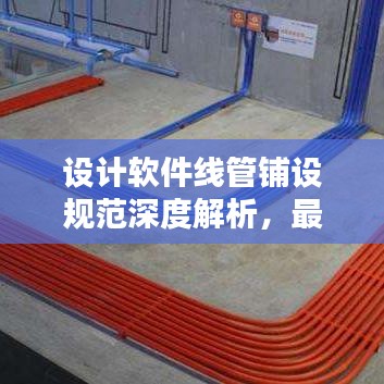 设计软件线管铺设规范深度解析,最新探讨与标准应用