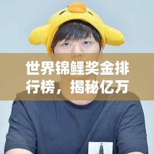世界锦鲤奖金排行榜,揭秘亿万富翁背后的荣耀与财富传奇!