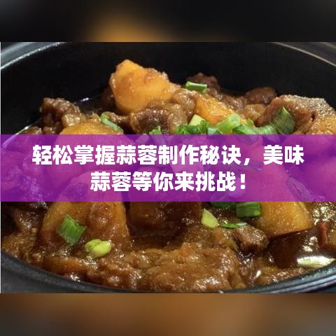 轻松掌握蒜蓉制作秘诀,美味蒜蓉等你来挑战!